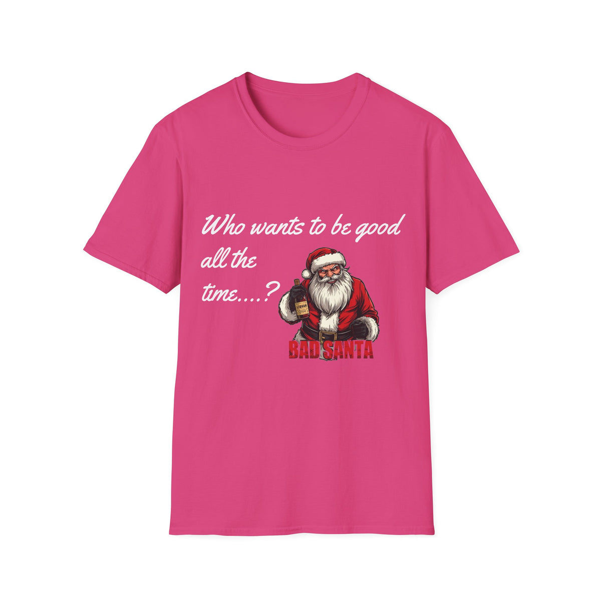 Bad Santa Christmas T-Shirt – Who Wants to Be Good All the Time?