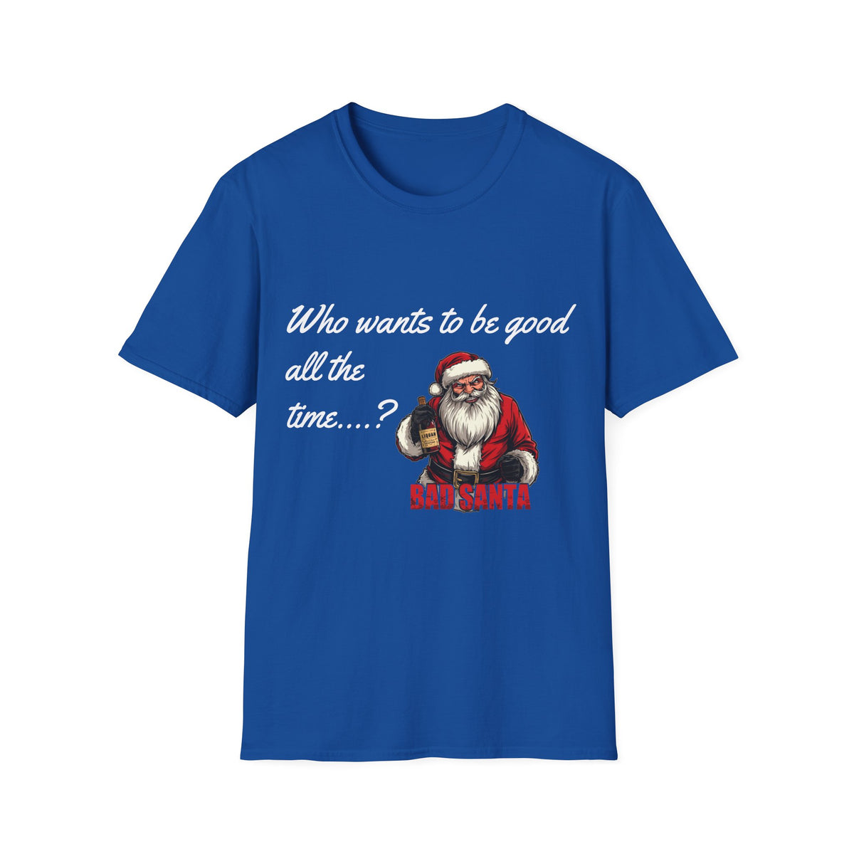 Bad Santa Christmas T-Shirt – Who Wants to Be Good All the Time?