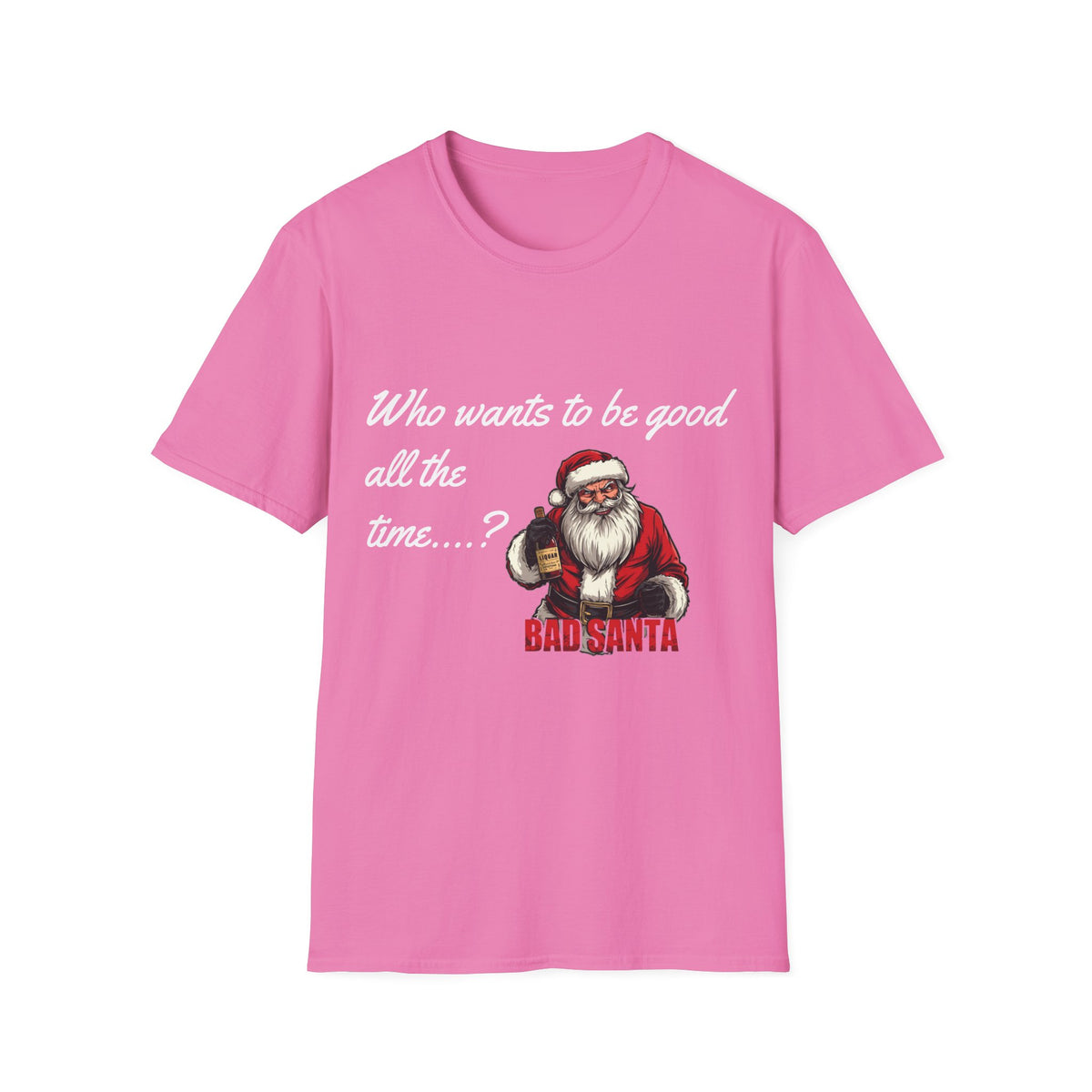 Bad Santa Christmas T-Shirt – Who Wants to Be Good All the Time?